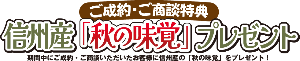 ご成約・ご商談特典　信州産「秋の味覚」プレゼント（期間中にご成約・ご商談いただいたお客様に信州産の「秋の味覚」をプレゼント！